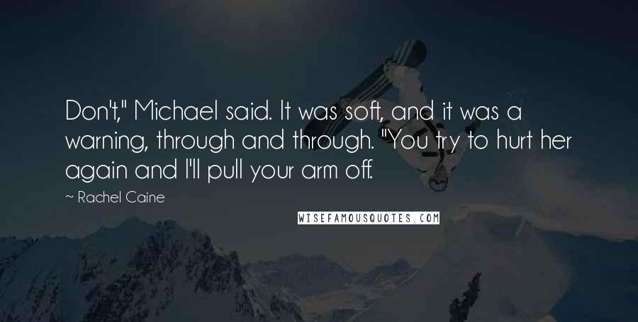 Rachel Caine Quotes: Don't," Michael said. It was soft, and it was a warning, through and through. "You try to hurt her again and I'll pull your arm off.