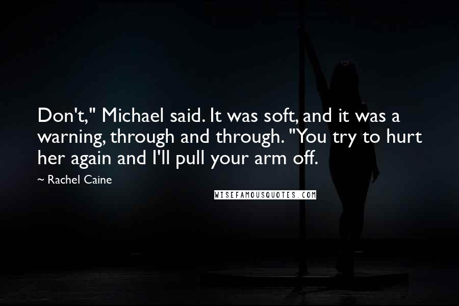 Rachel Caine Quotes: Don't," Michael said. It was soft, and it was a warning, through and through. "You try to hurt her again and I'll pull your arm off.
