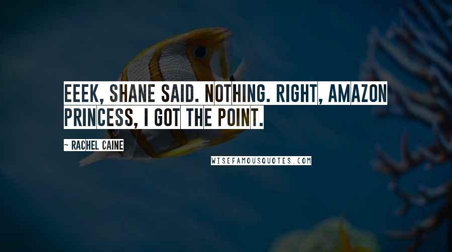Rachel Caine Quotes: Eeek, Shane said. Nothing. Right, Amazon princess, I got the point.