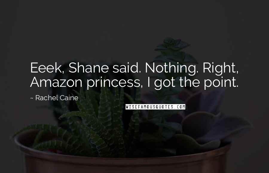 Rachel Caine Quotes: Eeek, Shane said. Nothing. Right, Amazon princess, I got the point.