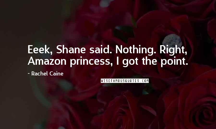 Rachel Caine Quotes: Eeek, Shane said. Nothing. Right, Amazon princess, I got the point.