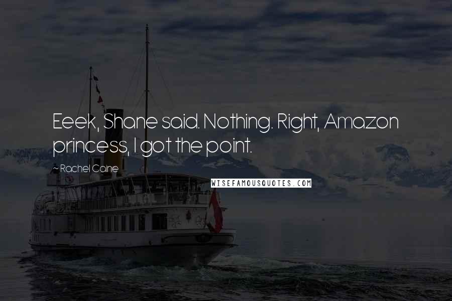 Rachel Caine Quotes: Eeek, Shane said. Nothing. Right, Amazon princess, I got the point.