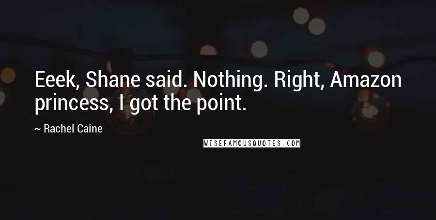 Rachel Caine Quotes: Eeek, Shane said. Nothing. Right, Amazon princess, I got the point.