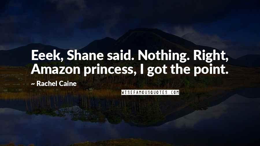 Rachel Caine Quotes: Eeek, Shane said. Nothing. Right, Amazon princess, I got the point.