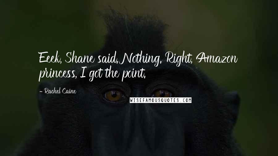 Rachel Caine Quotes: Eeek, Shane said. Nothing. Right, Amazon princess, I got the point.