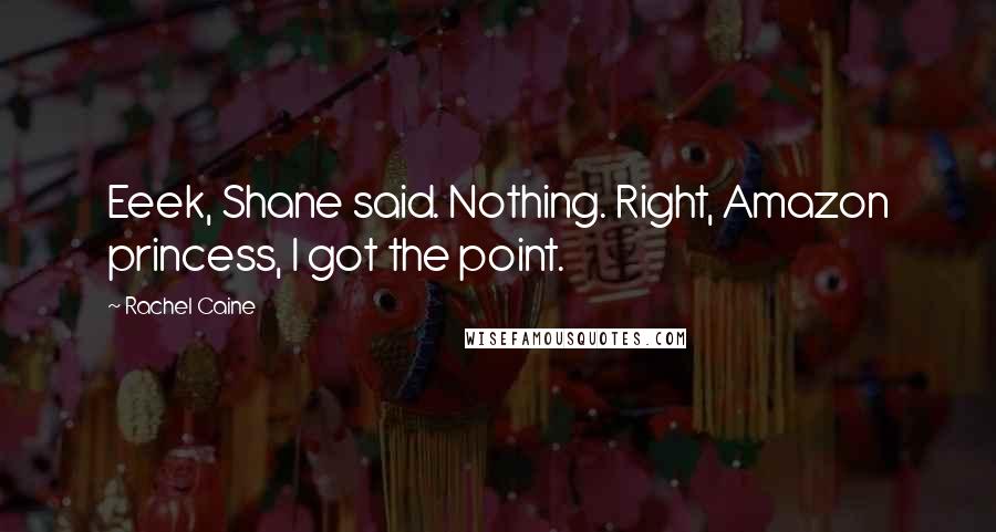Rachel Caine Quotes: Eeek, Shane said. Nothing. Right, Amazon princess, I got the point.