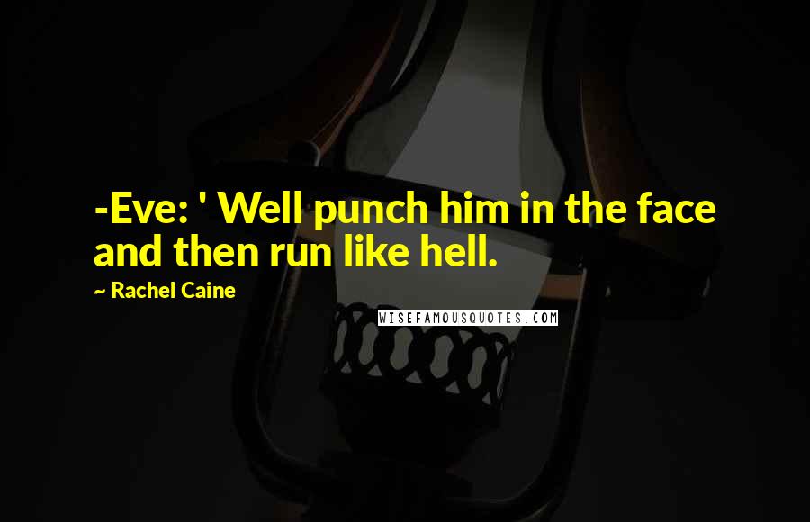 Rachel Caine Quotes: -Eve: ' Well punch him in the face and then run like hell.