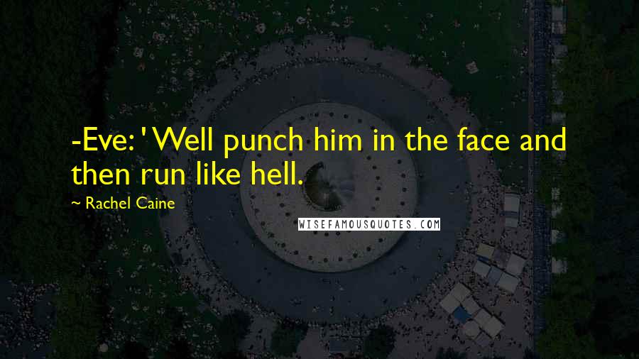 Rachel Caine Quotes: -Eve: ' Well punch him in the face and then run like hell.