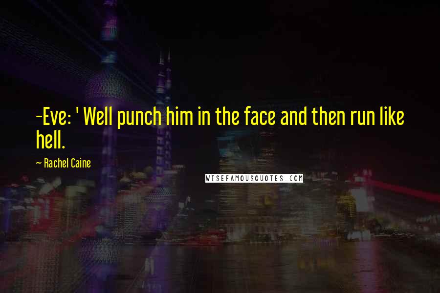 Rachel Caine Quotes: -Eve: ' Well punch him in the face and then run like hell.