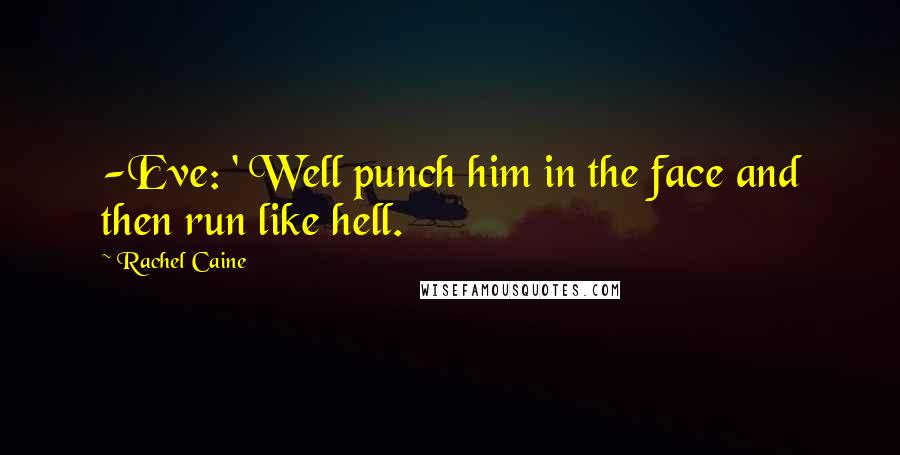 Rachel Caine Quotes: -Eve: ' Well punch him in the face and then run like hell.