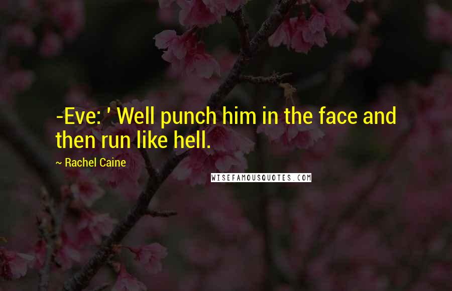 Rachel Caine Quotes: -Eve: ' Well punch him in the face and then run like hell.