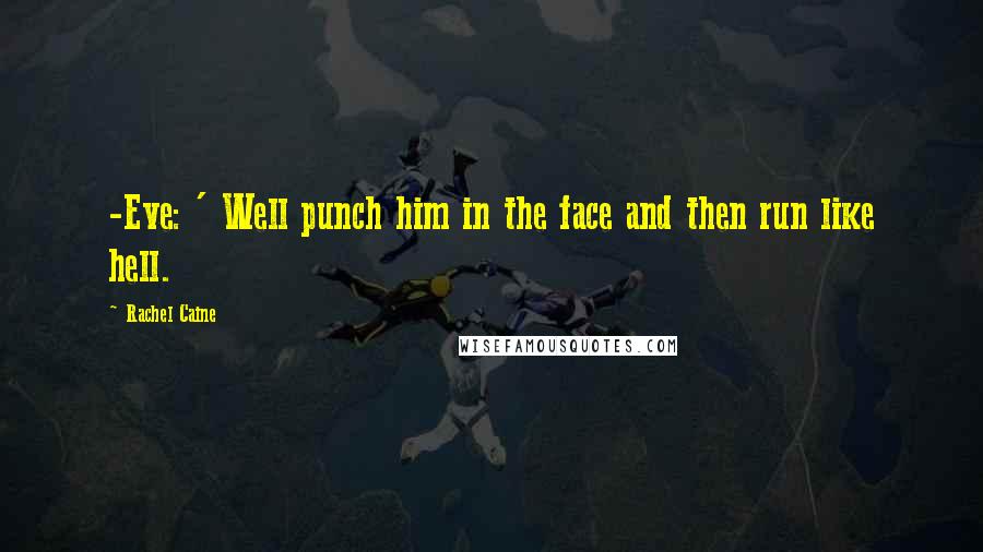 Rachel Caine Quotes: -Eve: ' Well punch him in the face and then run like hell.