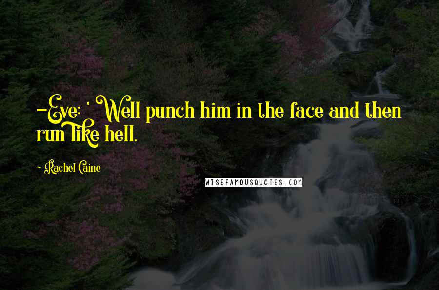 Rachel Caine Quotes: -Eve: ' Well punch him in the face and then run like hell.
