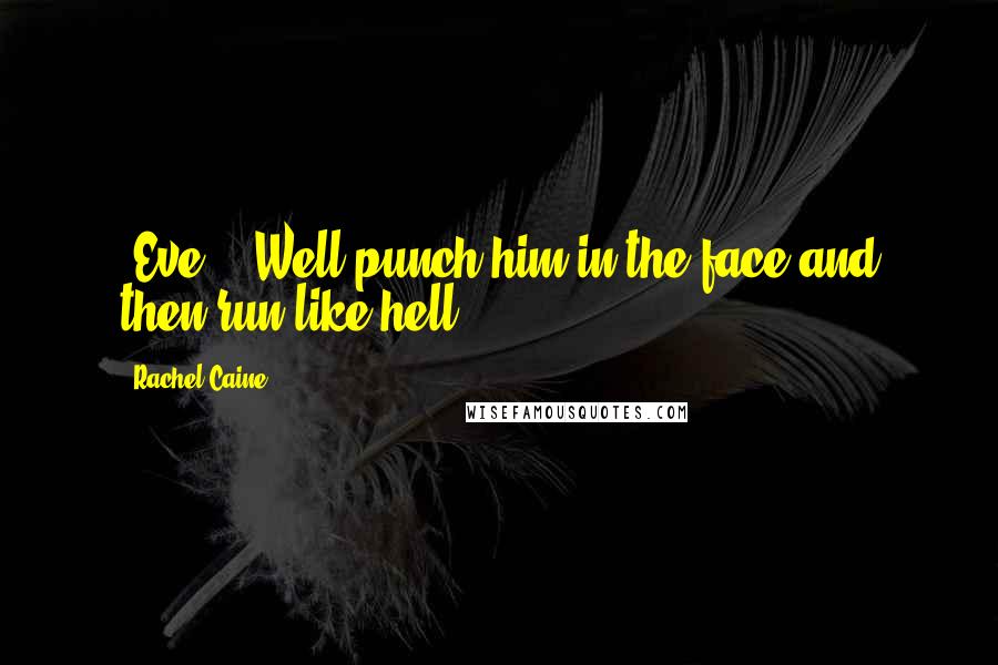 Rachel Caine Quotes: -Eve: ' Well punch him in the face and then run like hell.