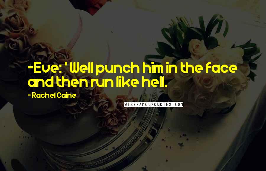 Rachel Caine Quotes: -Eve: ' Well punch him in the face and then run like hell.