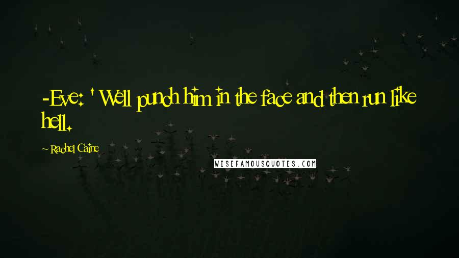 Rachel Caine Quotes: -Eve: ' Well punch him in the face and then run like hell.