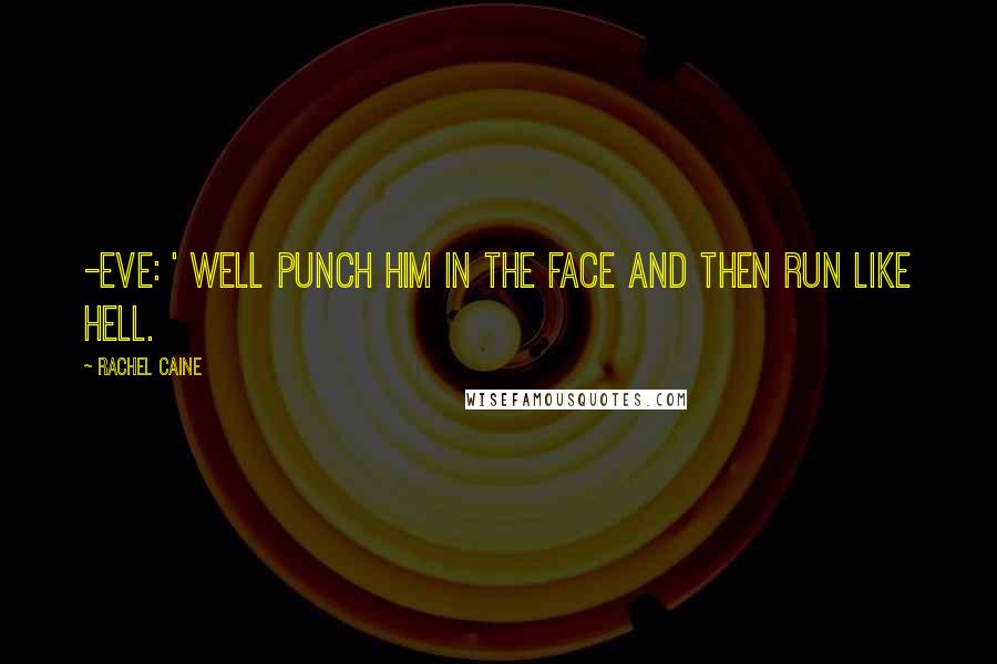 Rachel Caine Quotes: -Eve: ' Well punch him in the face and then run like hell.