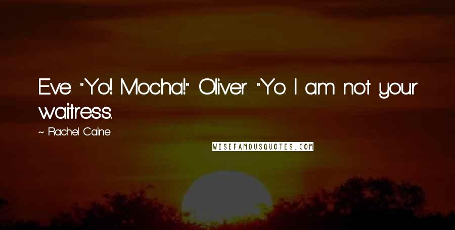 Rachel Caine Quotes: Eve: "Yo! Mocha!" Oliver: "Yo. I am not your waitress.