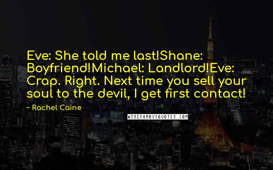 Rachel Caine Quotes: Eve: She told me last!Shane: Boyfriend!Michael: Landlord!Eve: Crap. Right. Next time you sell your soul to the devil, I get first contact!