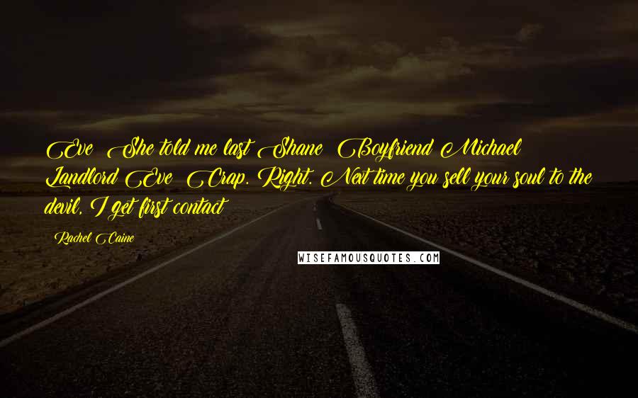 Rachel Caine Quotes: Eve: She told me last!Shane: Boyfriend!Michael: Landlord!Eve: Crap. Right. Next time you sell your soul to the devil, I get first contact!