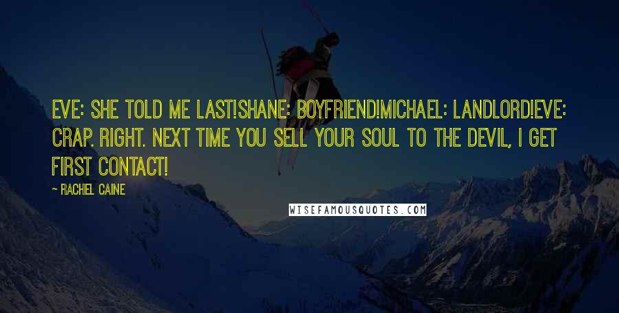 Rachel Caine Quotes: Eve: She told me last!Shane: Boyfriend!Michael: Landlord!Eve: Crap. Right. Next time you sell your soul to the devil, I get first contact!