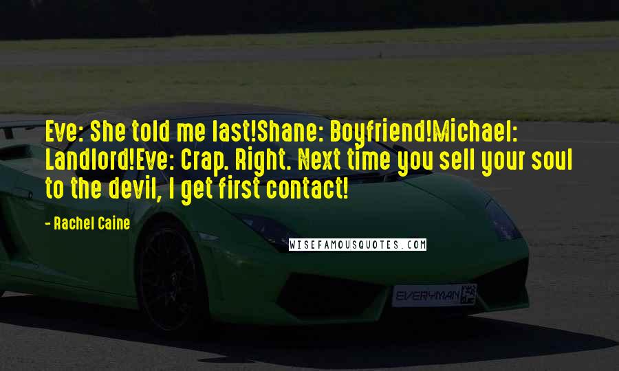 Rachel Caine Quotes: Eve: She told me last!Shane: Boyfriend!Michael: Landlord!Eve: Crap. Right. Next time you sell your soul to the devil, I get first contact!