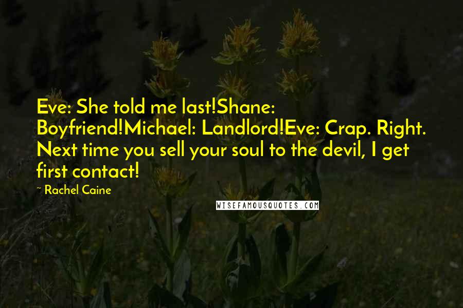 Rachel Caine Quotes: Eve: She told me last!Shane: Boyfriend!Michael: Landlord!Eve: Crap. Right. Next time you sell your soul to the devil, I get first contact!