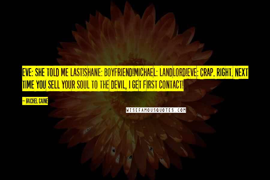 Rachel Caine Quotes: Eve: She told me last!Shane: Boyfriend!Michael: Landlord!Eve: Crap. Right. Next time you sell your soul to the devil, I get first contact!