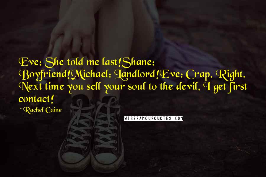 Rachel Caine Quotes: Eve: She told me last!Shane: Boyfriend!Michael: Landlord!Eve: Crap. Right. Next time you sell your soul to the devil, I get first contact!