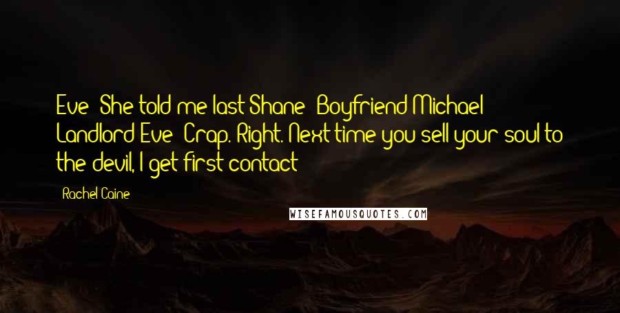 Rachel Caine Quotes: Eve: She told me last!Shane: Boyfriend!Michael: Landlord!Eve: Crap. Right. Next time you sell your soul to the devil, I get first contact!