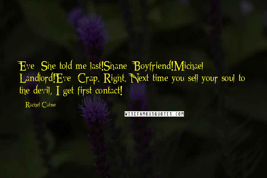 Rachel Caine Quotes: Eve: She told me last!Shane: Boyfriend!Michael: Landlord!Eve: Crap. Right. Next time you sell your soul to the devil, I get first contact!