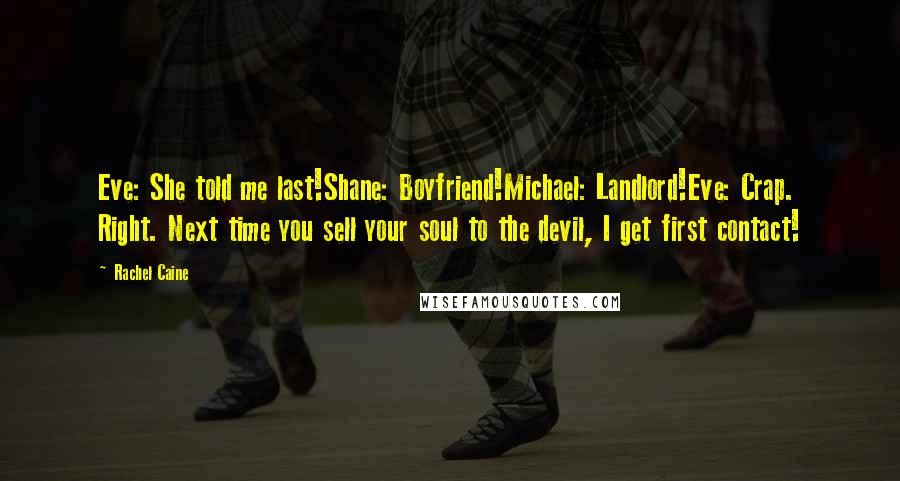 Rachel Caine Quotes: Eve: She told me last!Shane: Boyfriend!Michael: Landlord!Eve: Crap. Right. Next time you sell your soul to the devil, I get first contact!