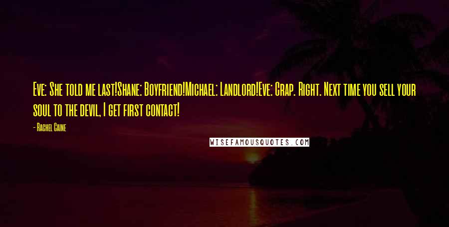 Rachel Caine Quotes: Eve: She told me last!Shane: Boyfriend!Michael: Landlord!Eve: Crap. Right. Next time you sell your soul to the devil, I get first contact!