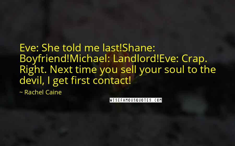 Rachel Caine Quotes: Eve: She told me last!Shane: Boyfriend!Michael: Landlord!Eve: Crap. Right. Next time you sell your soul to the devil, I get first contact!