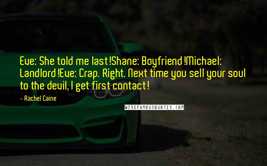 Rachel Caine Quotes: Eve: She told me last!Shane: Boyfriend!Michael: Landlord!Eve: Crap. Right. Next time you sell your soul to the devil, I get first contact!