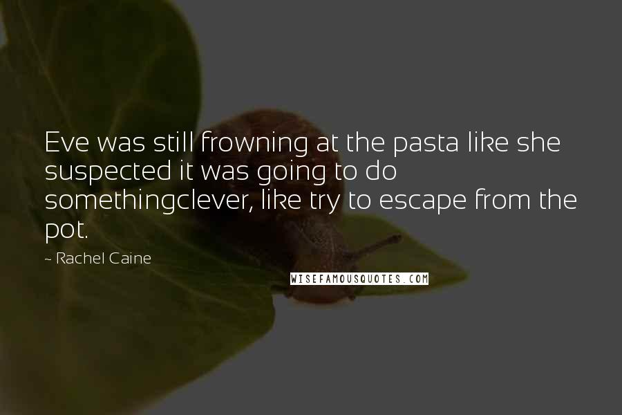 Rachel Caine Quotes: Eve was still frowning at the pasta like she suspected it was going to do somethingclever, like try to escape from the pot.