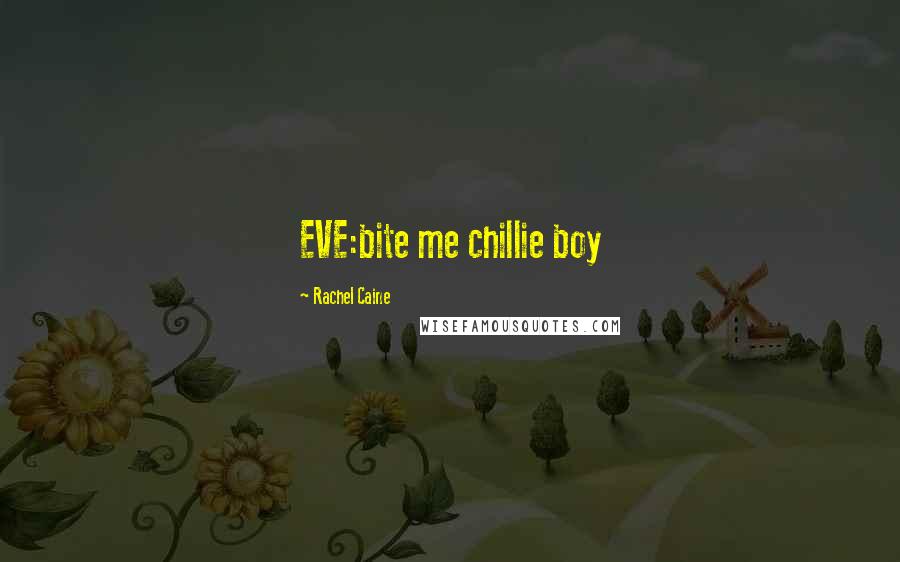 Rachel Caine Quotes: EVE:bite me chillie boy