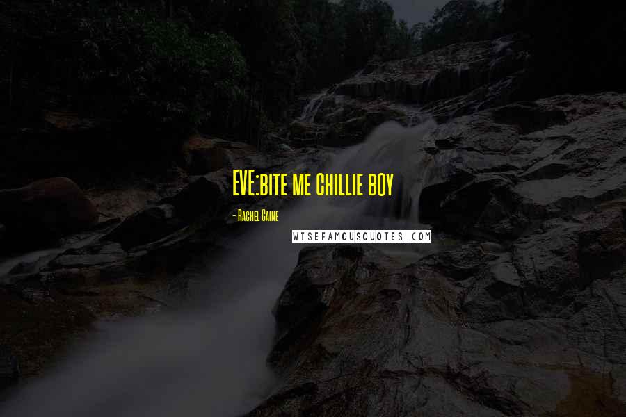 Rachel Caine Quotes: EVE:bite me chillie boy
