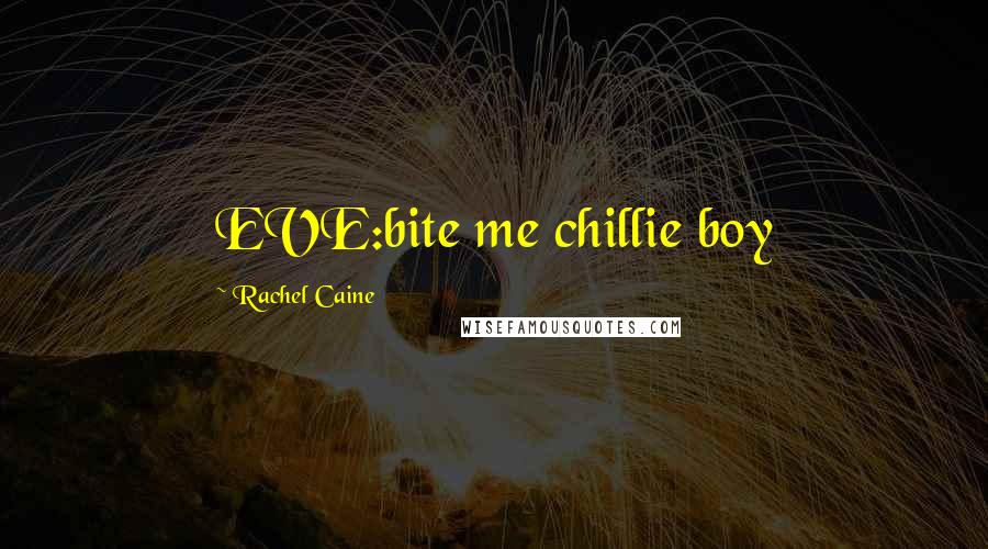 Rachel Caine Quotes: EVE:bite me chillie boy