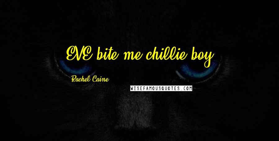 Rachel Caine Quotes: EVE:bite me chillie boy