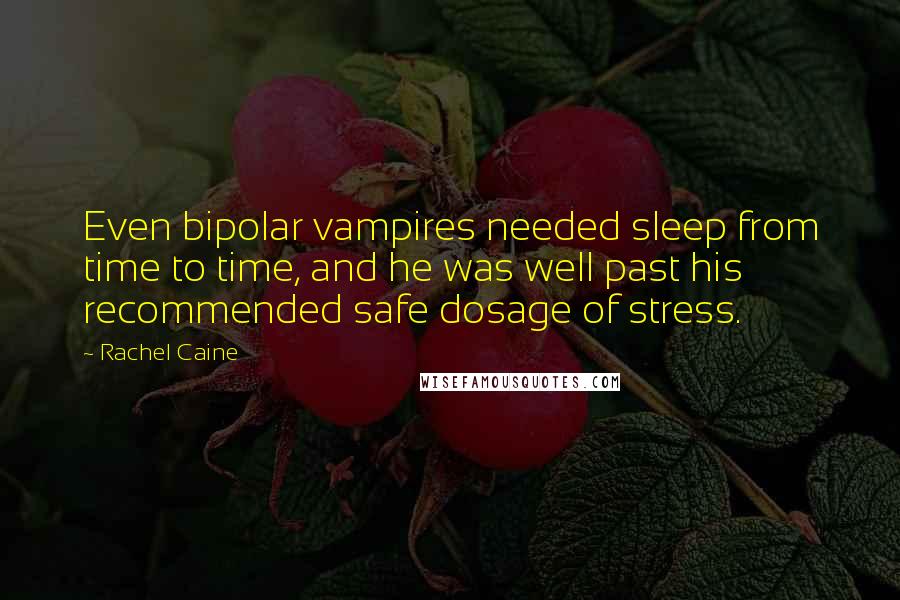 Rachel Caine Quotes: Even bipolar vampires needed sleep from time to time, and he was well past his recommended safe dosage of stress.