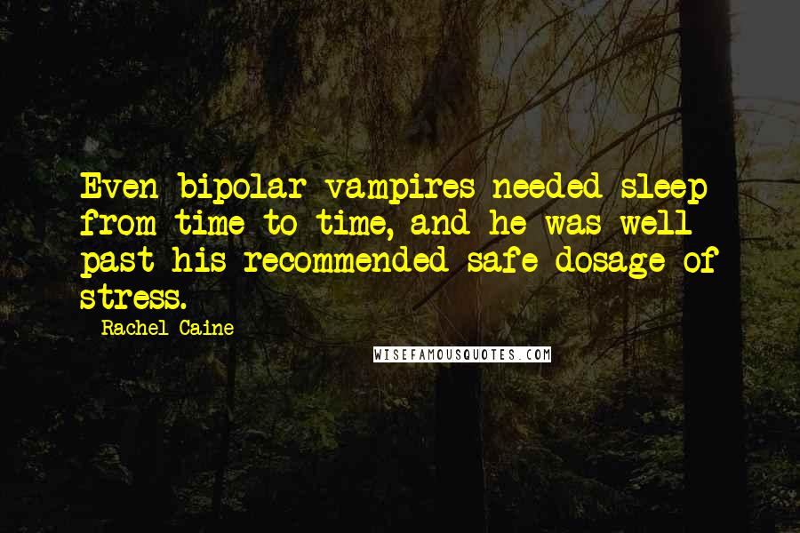 Rachel Caine Quotes: Even bipolar vampires needed sleep from time to time, and he was well past his recommended safe dosage of stress.