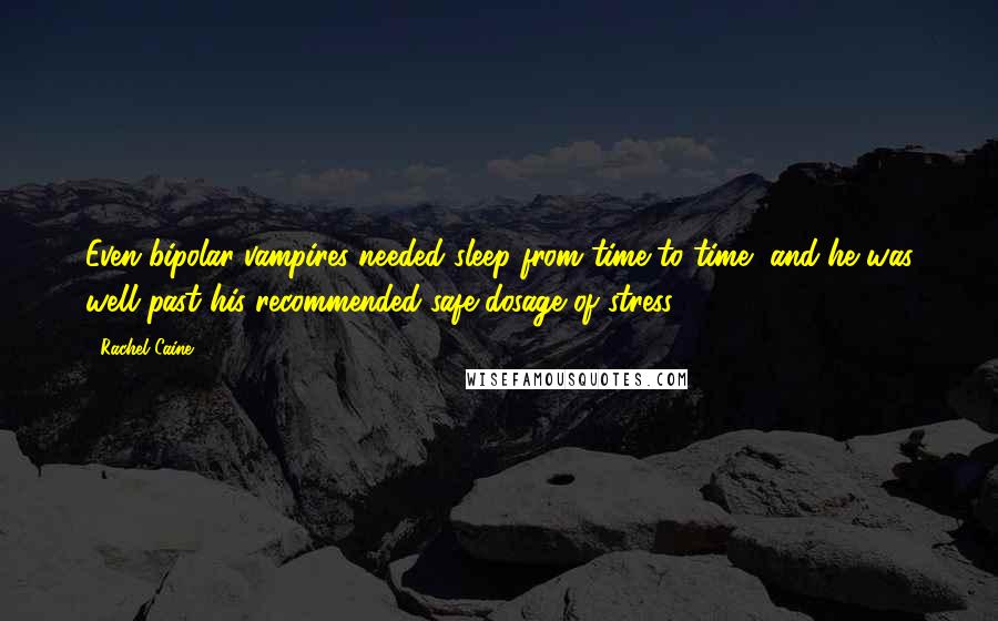 Rachel Caine Quotes: Even bipolar vampires needed sleep from time to time, and he was well past his recommended safe dosage of stress.