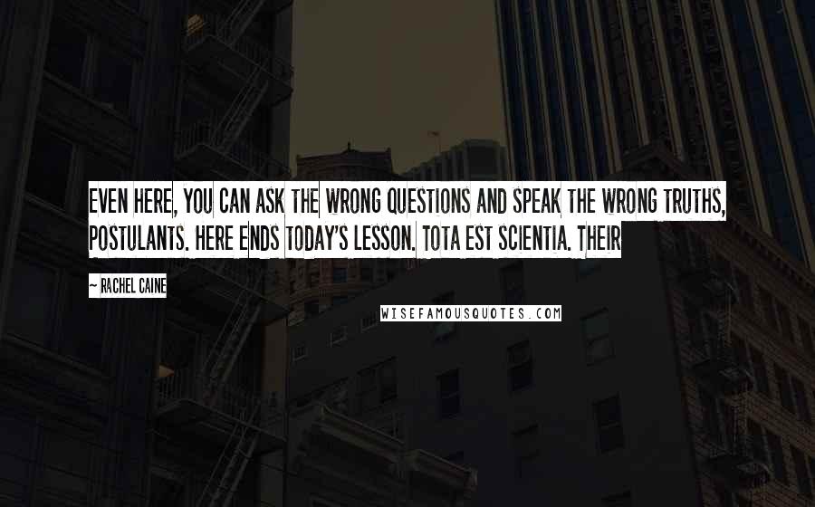 Rachel Caine Quotes: Even here, you can ask the wrong questions and speak the wrong truths, Postulants. Here ends today's lesson. Tota est scientia. Their