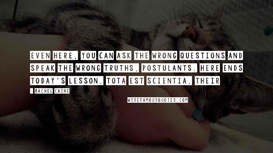 Rachel Caine Quotes: Even here, you can ask the wrong questions and speak the wrong truths, Postulants. Here ends today's lesson. Tota est scientia. Their