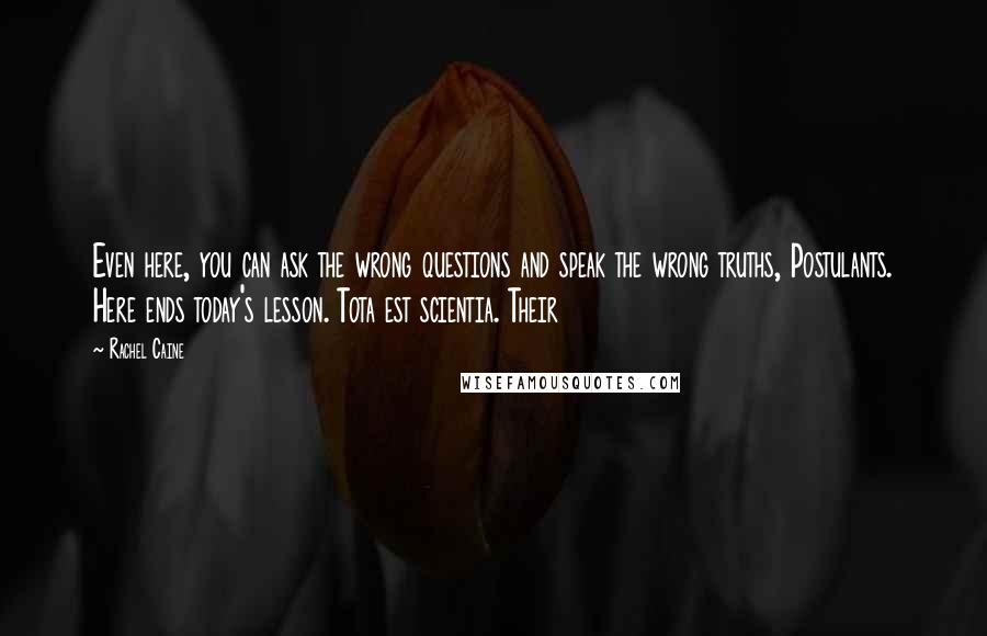 Rachel Caine Quotes: Even here, you can ask the wrong questions and speak the wrong truths, Postulants. Here ends today's lesson. Tota est scientia. Their