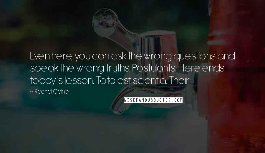 Rachel Caine Quotes: Even here, you can ask the wrong questions and speak the wrong truths, Postulants. Here ends today's lesson. Tota est scientia. Their