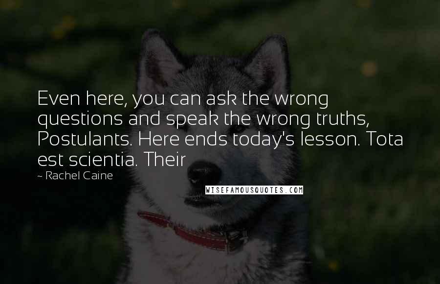 Rachel Caine Quotes: Even here, you can ask the wrong questions and speak the wrong truths, Postulants. Here ends today's lesson. Tota est scientia. Their