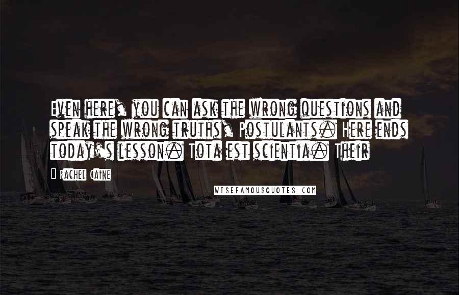 Rachel Caine Quotes: Even here, you can ask the wrong questions and speak the wrong truths, Postulants. Here ends today's lesson. Tota est scientia. Their