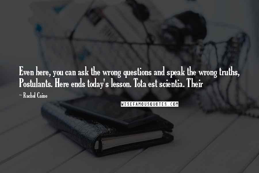 Rachel Caine Quotes: Even here, you can ask the wrong questions and speak the wrong truths, Postulants. Here ends today's lesson. Tota est scientia. Their